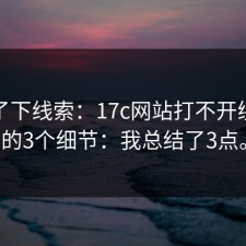 整理了下线索：17c网站打不开绕不过的3个细节：我总结了3点。