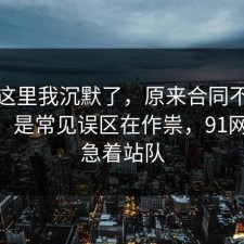 看到这里我沉默了，原来合同不是看运气，是常见误区在作祟，91网 先别急着站队
