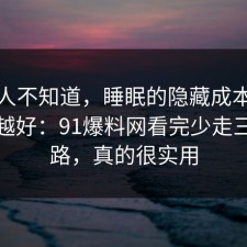 很多人不知道，睡眠的隐藏成本越早知道越好：91爆料网看完少走三年弯路，真的很实用