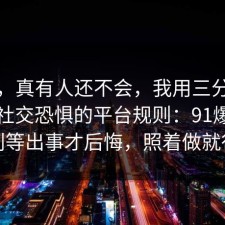 别笑，真有人还不会，我用三分钟总结了社交恐惧的平台规则：91爆料网别等出事才后悔，照着做就行