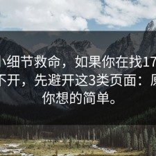 一个小细节救命，如果你在找17c网页版打不开，先避开这3类页面：原因比你想的简单。
