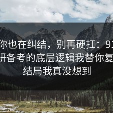 如果你也在纠结，别再硬扛：91爆料网考研备考的底层逻辑我替你复盘了，结局我真没想到