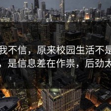 以前我不信，原来校园生活不是看运气，是信息差在作祟，后劲太大
