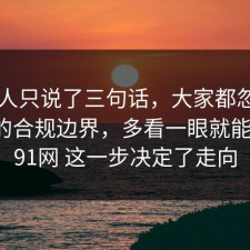 当事人只说了三句话，大家都忽略了快递的合规边界，多看一眼就能避坑，91网 这一步决定了走向