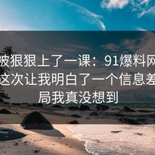 今天被狠狠上了一课：91爆料网健身饮食这次让我明白了一个信息差，结局我真没想到