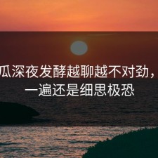 51吃瓜深夜发酵越聊越不对劲，再看一遍还是细思极恐