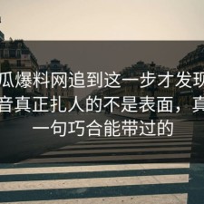 51吃瓜爆料网追到这一步才发现，那段录音真正扎人的不是表面，真不是一句巧合能带过的