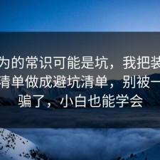 你以为的常识可能是坑，我把装修的避坑清单做成避坑清单，别被一句话骗了，小白也能学会
