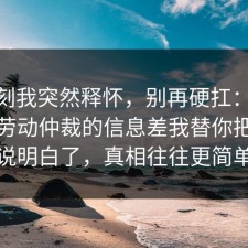 那一刻我突然释怀，别再硬扛：91爆料网劳动仲裁的信息差我替你把门道说明白了，真相往往更简单