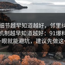 这个细节越早知道越好，邻里纠纷的心理机制越早知道越好：91爆料网多看一眼就能避坑，建议先做这一步
