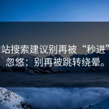 17c网站搜索建议别再被“秒进”噱头忽悠：别再被跳转绕晕。