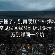 我终于懂了，别再硬扛：91爆料网物业的常见误区我替你拆开讲清了，千万别踩同一个坑