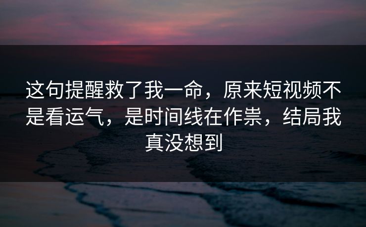 这句提醒救了我一命,原来短视频不是看运气,是时间线在作祟,结局我真没想到 这句提醒救了我一命,原来短视频不是看运气,是时间线在作祟,结局我真没想到