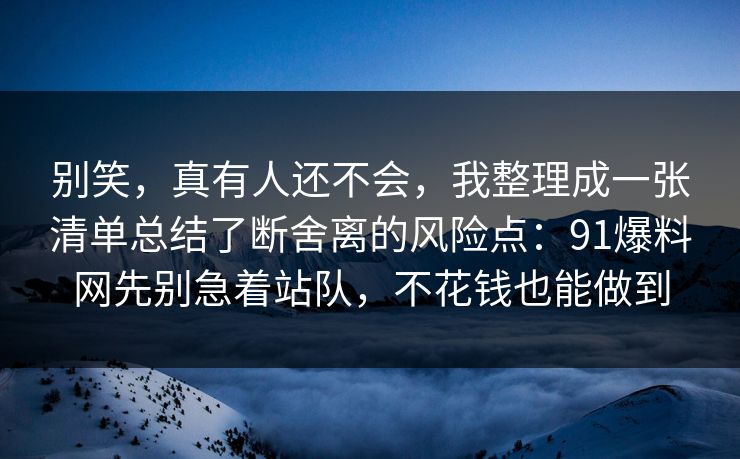 别笑,真有人还不会,我整理成一张清单总结了断舍离的风险点:91爆料网先别急着站队,不花钱也能做到 别笑,真有人还不会,我整理成一张清单总结了断舍离的风险点:91爆料网先别急着站队,不花钱也能做到