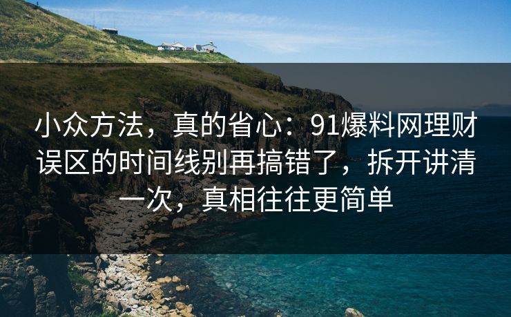 小众方法,真的省心:91爆料网理财误区的时间线别再搞错了,拆开讲清一次,真相往往更简单 小众方法,真的省心:91爆料网理财误区的时间线别再搞错了,拆开讲清一次,真相往往更简单
