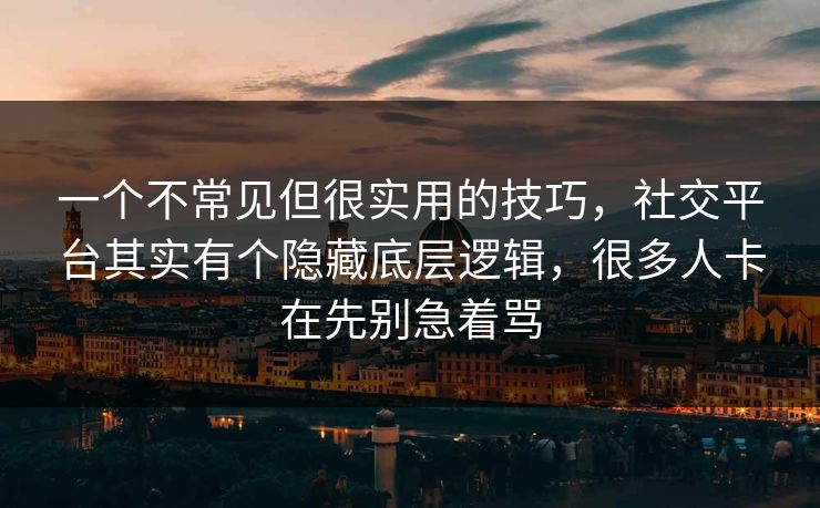 一个不常见但很实用的技巧，社交平台其实有个隐藏底层逻辑，很多人卡在先别急着骂