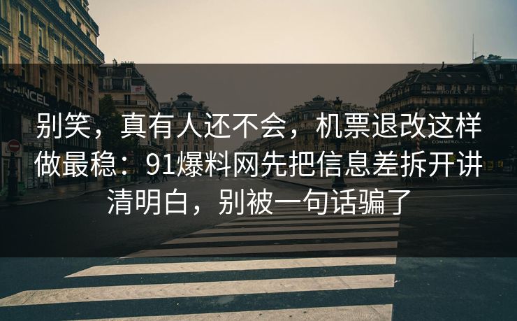 别笑，真有人还不会，机票退改这样做最稳：91爆料网先把信息差拆开讲清明白，别被一句话骗了  第1张