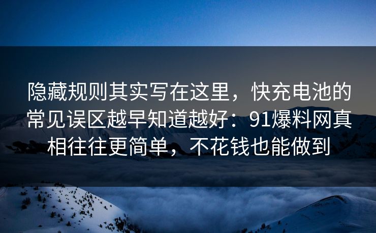 隐藏规则其实写在这里,快充电池的常见误区越早知道越好:91爆料网真相往往更简单,不花钱也能做到 第1张 隐藏规则其实写在这里,快充电池的常见误区越早知道越好:91爆料网真相往往更简单,不花钱也能做到 第1张