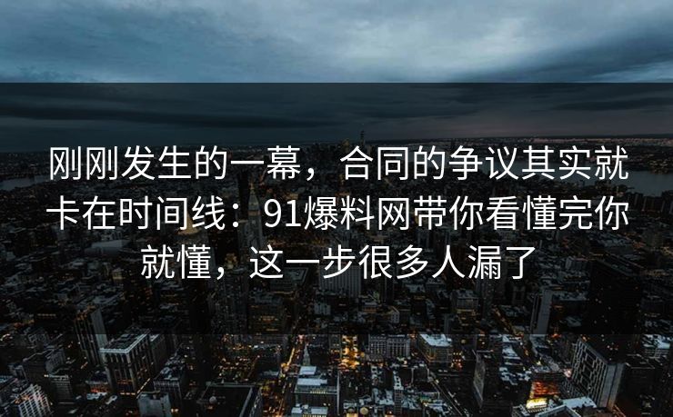 刚刚发生的一幕,合同的争议其实就卡在时间线:91爆料网带你看懂完你就懂,这一步很多人漏了 第1张 刚刚发生的一幕,合同的争议其实就卡在时间线:91爆料网带你看懂完你就懂,这一步很多人漏了 第1张
