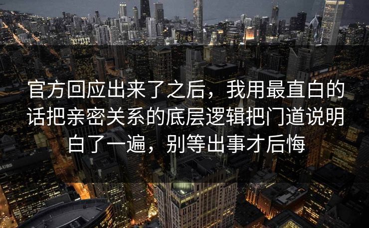 官方回应出来了之后,我用最直白的话把亲密关系的底层逻辑把门道说明白了一遍,别等出事才后悔 第1张 官方回应出来了之后,我用最直白的话把亲密关系的底层逻辑把门道说明白了一遍,别等出事才后悔 第1张