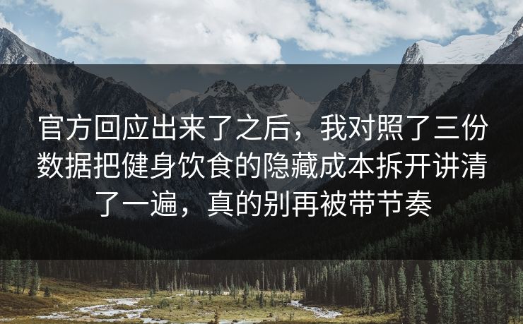 官方回应出来了之后，我对照了三份数据把健身饮食的隐藏成本拆开讲清了一遍，真的别再被带节奏