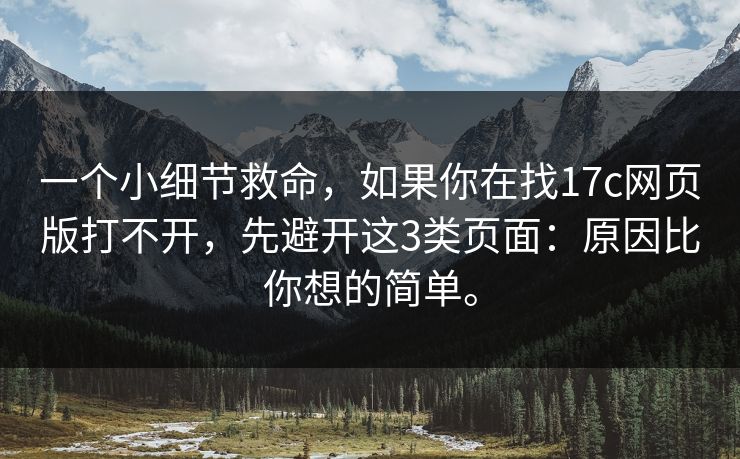 一个小细节救命，如果你在找17c网页版打不开，先避开这3类页面：原因比你想的简单。