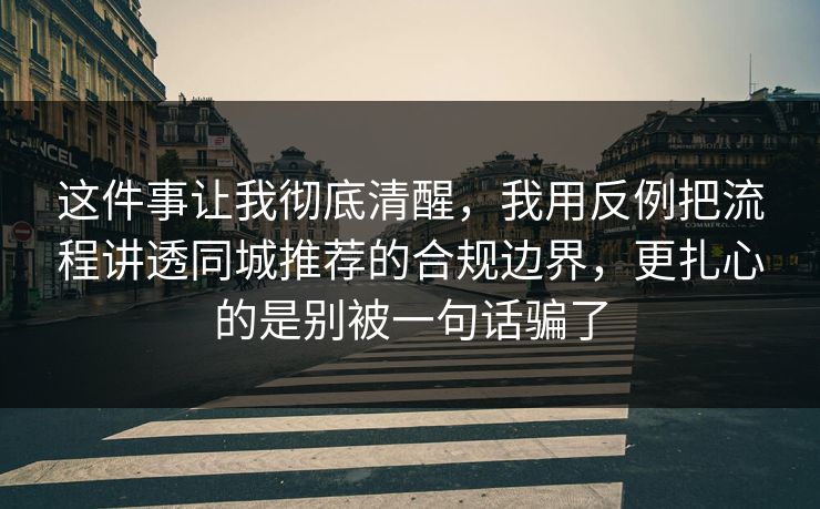 这件事让我彻底清醒,我用反例把流程讲透同城推荐的合规边界,更扎心的是别被一句话骗了 这件事让我彻底清醒,我用反例把流程讲透同城推荐的合规边界,更扎心的是别被一句话骗了